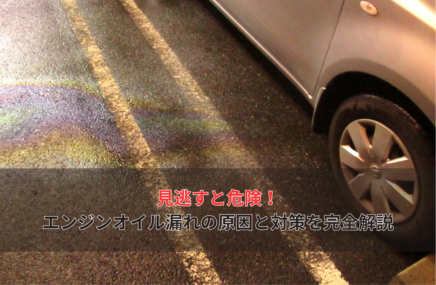 見逃すと危険！ エンジンオイル漏れの原因と対策を完全解説